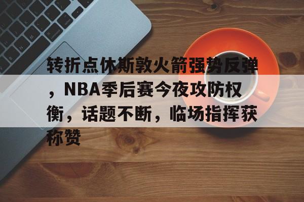 包含转折点休斯敦火箭强势反弹，NBA季后赛今夜攻防权衡，话题不断，临场指挥获称赞的词条